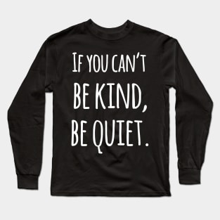 If You Can't Be Kind Be Quiet - Motivational Long Sleeve T-Shirt